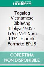 Tagalog Vietnamese BibleAng Bibliya 1905 - Ti?ng Vi?t Nam 1934. E-book. Formato EPUB ebook