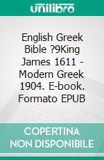 English Greek Bible ?9King James 1611 - Modern Greek 1904. E-book. Formato EPUB ebook