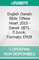 English Danish Bible ?2New Heart 2010 - Dansk 1871. E-book. Formato EPUB ebook