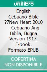 English Cebuano Bible ?7New Heart 2010 - Cebuano Ang Biblia, Bugna Version 1917. E-book. Formato EPUB ebook