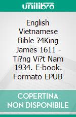 English Vietnamese Bible ?4King James 1611 - Ti?ng Vi?t Nam 1934. E-book. Formato EPUB ebook