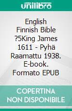 English Finnish Bible ?5King James 1611 - Pyhä Raamattu 1938. E-book. Formato EPUB ebook