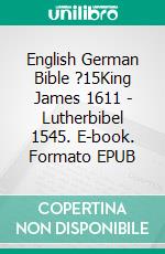 English German Bible ?15King James 1611 - Lutherbibel 1545. E-book. Formato EPUB ebook di Truthbetold Ministry