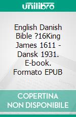 English Danish Bible ?16King James 1611 - Dansk 1931. E-book. Formato EPUB ebook di Truthbetold Ministry