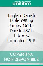 English Danish Bible ?9King James 1611 - Dansk 1871. E-book. Formato EPUB ebook di Truthbetold Ministry