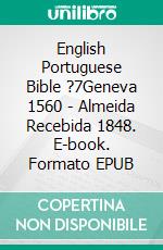 English Portuguese Bible ?7Geneva 1560 - Almeida Recebida 1848. E-book. Formato EPUB ebook di Truthbetold Ministry