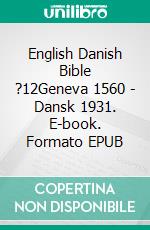 English Danish Bible ?12Geneva 1560 - Dansk 1931. E-book. Formato EPUB ebook
