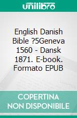 English Danish Bible ?5Geneva 1560 - Dansk 1871. E-book. Formato EPUB ebook