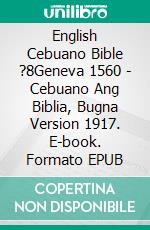 English Cebuano Bible ?8Geneva 1560 - Cebuano Ang Biblia, Bugna Version 1917. E-book. Formato EPUB ebook