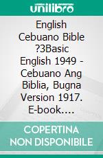 English Cebuano Bible ?3Basic English 1949 - Cebuano Ang Biblia, Bugna Version 1917. E-book. Formato EPUB ebook