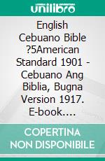 English Cebuano Bible ?5American Standard 1901 - Cebuano Ang Biblia, Bugna Version 1917. E-book. Formato EPUB ebook