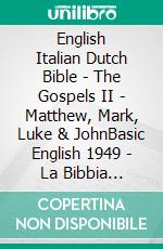 English Italian Dutch Bible - The Gospels II - Matthew, Mark, Luke & JohnBasic English 1949 - La Bibbia Riveduta 1924 - Lutherse Vertaling 1648. E-book. Formato EPUB ebook di Truthbetold Ministry