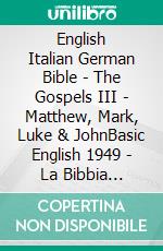 English Italian German Bible - The Gospels III - Matthew, Mark, Luke & JohnBasic English 1949 - La Bibbia Riveduta 1924 - Lutherbibel 1545. E-book. Formato EPUB ebook di Truthbetold Ministry