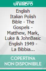 English Italian Polish Bible - The Gospels - Matthew, Mark, Luke & JohnBasic English 1949 - La Bibbia Riveduta 1924 - Biblia Gdanska 1881. E-book. Formato EPUB ebook di Truthbetold Ministry