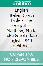 English Italian Czech Bible - The Gospels - Matthew, Mark, Luke & JohnBasic English 1949 - La Bibbia Riveduta 1924 - Bible Kralická 1613. E-book. Formato EPUB ebook