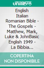 English Italian Romanian Bible - The Gospels - Matthew, Mark, Luke & JohnBasic English 1949 - La Bibbia Riveduta 1924 - Cornilescu 1921. E-book. Formato EPUB ebook di Truthbetold Ministry