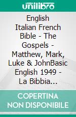 English Italian French Bible - The Gospels - Matthew, Mark, Luke & JohnBasic English 1949 - La Bibbia Riveduta 1924 - La Sainte 1887. E-book. Formato EPUB ebook