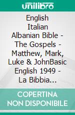 English Italian Albanian Bible - The Gospels - Matthew, Mark, Luke & JohnBasic English 1949 - La Bibbia Riveduta 1924 - Bibla Shqiptare 1884. E-book. Formato EPUB ebook di Truthbetold Ministry