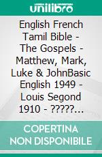 English French Tamil Bible - The Gospels - Matthew, Mark, Luke & JohnBasic English 1949 - Louis Segond 1910 - ????? ?????? 1868. E-book. Formato EPUB ebook di Truthbetold Ministry