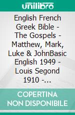 English French Greek Bible - The Gospels - Matthew, Mark, Luke & JohnBasic English 1949 - Louis Segond 1910 - ?e?e??????? ???a G?af? 1904. E-book. Formato EPUB ebook