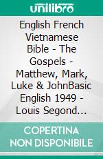 English French Vietnamese Bible - The Gospels - Matthew, Mark, Luke & JohnBasic English 1949 - Louis Segond 1910 - Kinh Thánh Vi?t Nam 1934. E-book. Formato EPUB ebook di Truthbetold Ministry