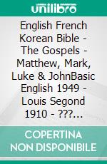 English French Korean Bible - The Gospels - Matthew, Mark, Luke & JohnBasic English 1949 - Louis Segond 1910 - ??? ??? 1910. E-book. Formato EPUB ebook