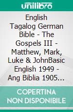 English Tagalog German Bible - The Gospels III - Matthew, Mark, Luke & JohnBasic English 1949 - Ang Biblia 1905 - Lutherbibel 1545. E-book. Formato EPUB ebook di Truthbetold Ministry