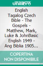 English Tagalog Czech Bible - The Gospels - Matthew, Mark, Luke & JohnBasic English 1949 - Ang Biblia 1905 - Bible Kralická 1613. E-book. Formato EPUB ebook di Truthbetold Ministry