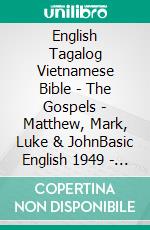 English Tagalog Vietnamese Bible - The Gospels - Matthew, Mark, Luke & JohnBasic English 1949 - Ang Biblia 1905 - Kinh Thánh Vi?t Nam 1934. E-book. Formato EPUB ebook