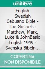 English Swedish Cebuano Bible - The Gospels - Matthew, Mark, Luke & JohnBasic English 1949 - Svenska Bibeln 1917 - Cebuano Ang Biblia, Bugna Version 1917. E-book. Formato EPUB ebook di Truthbetold Ministry