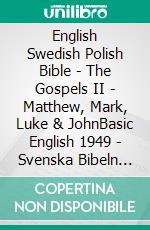 English Swedish Polish Bible - The Gospels II - Matthew, Mark, Luke & JohnBasic English 1949 - Svenska Bibeln 1917 - Biblia Jakuba Wujka 1599. E-book. Formato EPUB ebook di Truthbetold Ministry