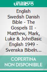 English Swedish Danish Bible - The Gospels II - Matthew, Mark, Luke & JohnBasic English 1949 - Svenska Bibeln 1917 - Dansk 1871. E-book. Formato EPUB ebook di Truthbetold Ministry