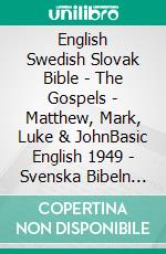 English Swedish Slovak Bible - The Gospels - Matthew, Mark, Luke & JohnBasic English 1949 - Svenska Bibeln 1917 - Roháckova Biblia 1936. E-book. Formato EPUB ebook di Truthbetold Ministry