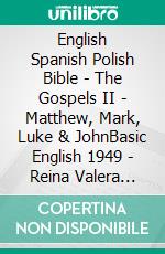 English Spanish Polish Bible - The Gospels II - Matthew, Mark, Luke & JohnBasic English 1949 - Reina Valera 1909 - Biblia Jakuba Wujka 1599. E-book. Formato EPUB ebook