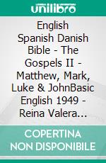 English Spanish Danish Bible - The Gospels II - Matthew, Mark, Luke & JohnBasic English 1949 - Reina Valera 1909 - Dansk 1871. E-book. Formato EPUB ebook di Truthbetold Ministry