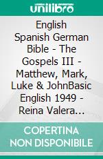 English Spanish German Bible - The Gospels III - Matthew, Mark, Luke & JohnBasic English 1949 - Reina Valera 1909 - Lutherbibel 1545. E-book. Formato EPUB ebook di Truthbetold Ministry