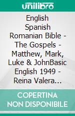 English Spanish Romanian Bible - The Gospels - Matthew, Mark, Luke & JohnBasic English 1949 - Reina Valera 1909 - Cornilescu 1921. E-book. Formato EPUB ebook di Truthbetold Ministry