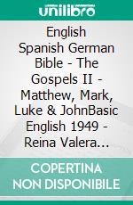 English Spanish German Bible - The Gospels II - Matthew, Mark, Luke & JohnBasic English 1949 - Reina Valera 1909 - Menge 1926. E-book. Formato EPUB ebook di Truthbetold Ministry