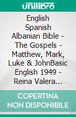 English Spanish Albanian Bible - The Gospels - Matthew, Mark, Luke & JohnBasic English 1949 - Reina Valera 1909 - Bibla Shqiptare 1884. E-book. Formato EPUB ebook di Truthbetold Ministry