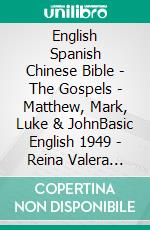 English Spanish Chinese Bible - The Gospels - Matthew, Mark, Luke & JohnBasic English 1949 - Reina Valera 1909 - ????? 1919. E-book. Formato EPUB ebook di Truthbetold Ministry