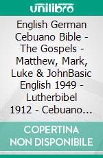 English German Cebuano Bible - The Gospels - Matthew, Mark, Luke & JohnBasic English 1949 - Lutherbibel 1912 - Cebuano Ang Biblia, Bugna Version 1917. E-book. Formato EPUB ebook di Truthbetold Ministry