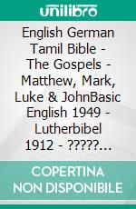 English German Tamil Bible - The Gospels - Matthew, Mark, Luke & JohnBasic English 1949 - Lutherbibel 1912 - ????? ?????? 1868. E-book. Formato EPUB ebook di Truthbetold Ministry