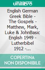 English German Greek Bible - The Gospels - Matthew, Mark, Luke & JohnBasic English 1949 - Lutherbibel 1912 - ?e?e??????? ???a G?af? 1904. E-book. Formato EPUB ebook di Truthbetold Ministry