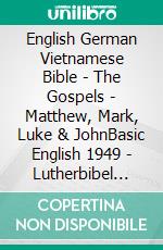 English German Vietnamese Bible - The Gospels - Matthew, Mark, Luke & JohnBasic English 1949 - Lutherbibel 1912 - Kinh Thánh Vi?t Nam 1934. E-book. Formato EPUB ebook