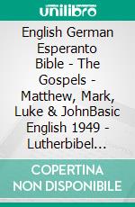 English German Esperanto Bible - The Gospels - Matthew, Mark, Luke & JohnBasic English 1949 - Lutherbibel 1912 - La Sankta Biblio 1926. E-book. Formato EPUB ebook di Truthbetold Ministry