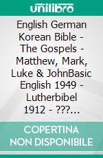 English German Korean Bible - The Gospels - Matthew, Mark, Luke & JohnBasic English 1949 - Lutherbibel 1912 - ??? ??? 1910. E-book. Formato EPUB ebook