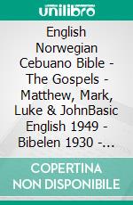 English Norwegian Cebuano Bible - The Gospels - Matthew, Mark, Luke & JohnBasic English 1949 - Bibelen 1930 - Cebuano Ang Biblia, Bugna Version 1917. E-book. Formato EPUB ebook di Truthbetold Ministry