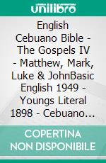 English Cebuano Bible - The Gospels IV - Matthew, Mark, Luke & JohnBasic English 1949 - Youngs Literal 1898 - Cebuano Ang Biblia, Bugna Version 1917. E-book. Formato EPUB ebook