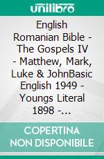 English Romanian Bible - The Gospels IV - Matthew, Mark, Luke & JohnBasic English 1949 - Youngs Literal 1898 - Cornilescu 1921. E-book. Formato EPUB ebook