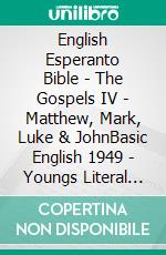 English Esperanto Bible - The Gospels IV - Matthew, Mark, Luke & JohnBasic English 1949 - Youngs Literal 1898 - La Sankta Biblio 1926. E-book. Formato EPUB ebook